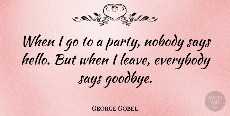 George Gobel Quote About Goodbye, Party, Saying Goodbye: When I Go To A...