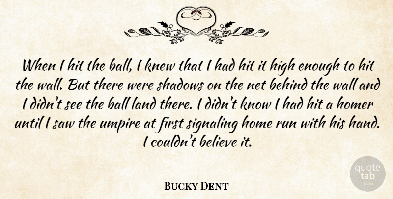 Bucky Dent Quote About Ball, Behind, Believe, High, Hit: When I Hit The Ball...