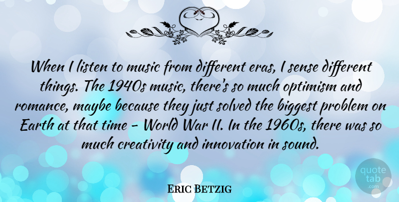Eric Betzig Quote About Biggest, Creativity, Earth, Innovation, Listen: When I Listen To Music...