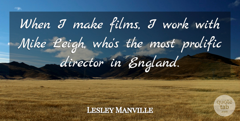 Lesley Manville Quote About Mike, Prolific, Work: When I Make Films I...