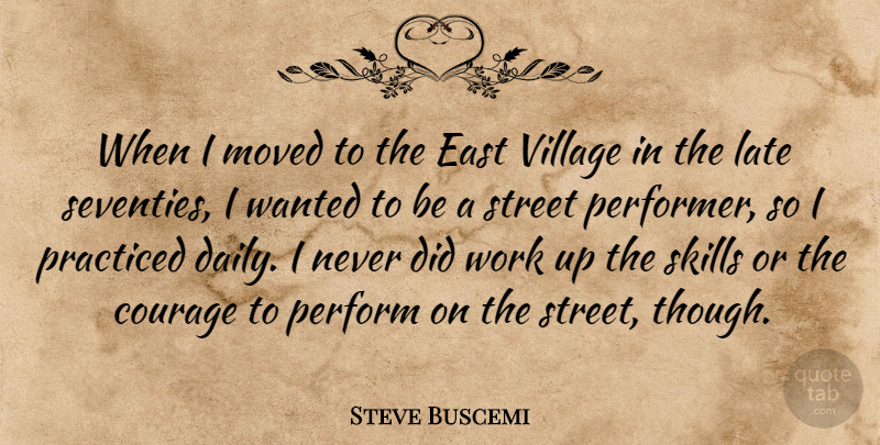 Steve Buscemi Quote About Courage, East, Late, Moved, Perform: When I Moved To The...