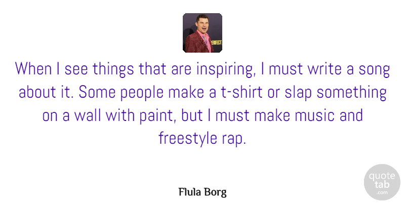 Flula Borg Quote About Freestyle, Music, People, Slap, Wall: When I See Things That...