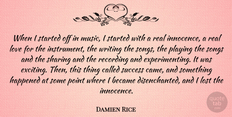 Damien Rice Quote About Became, Happened, Lost, Love, Music: When I Started Off In...