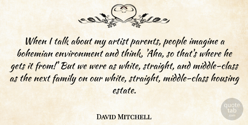 David Mitchell Quote About Bohemian, Environment, Family, Gets, Housing: When I Talk About My...