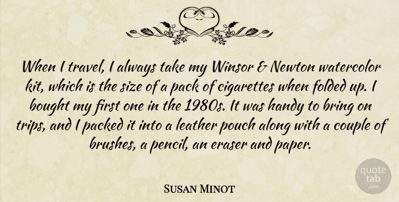 Susan Minot Quote About Along, Bought, Bring, Cigarettes, Couple: When I Travel I Always...