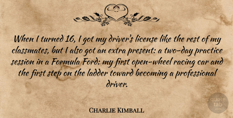 Charlie Kimball Quote About Becoming, Car, Extra, Formula, Ladder: When I Turned 16 I...