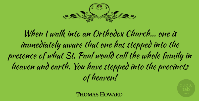 Thomas Howard Quote About Aware, Call, Family, Heaven, Orthodox: When I Walk Into An...