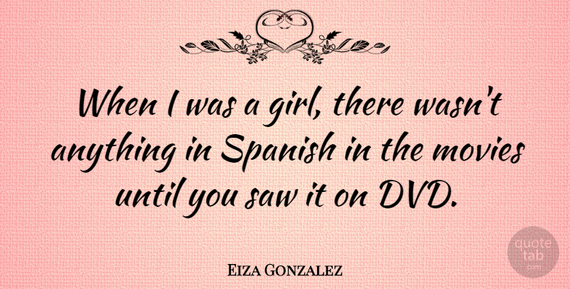 Eiza Gonzalez Quote About Movies, Saw, Spanish, Until: When I Was A Girl...