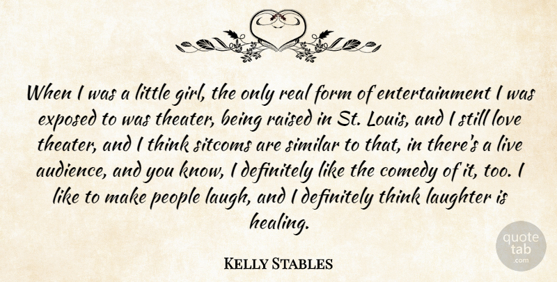 Kelly Stables Quote About Comedy, Definitely, Entertainment, Exposed, Form: When I Was A Little...