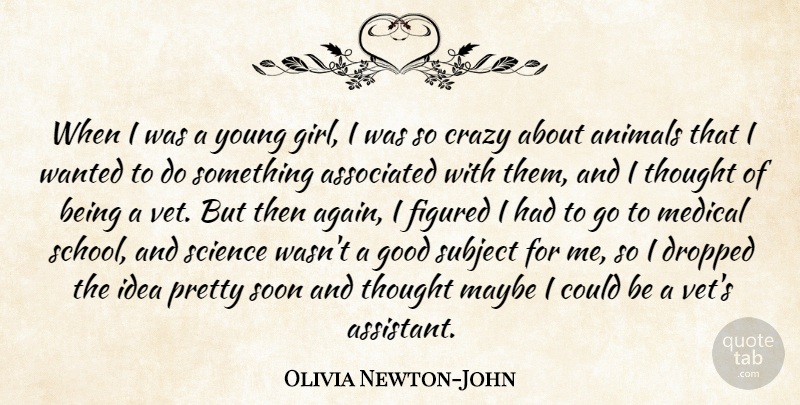 Olivia Newton-John Quote About Animals, Associated, Crazy, Dropped, Figured: When I Was A Young...