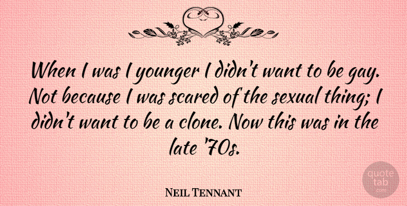 Neil Tennant Quote About Gay, Want, Scared: When I Was I Younger...