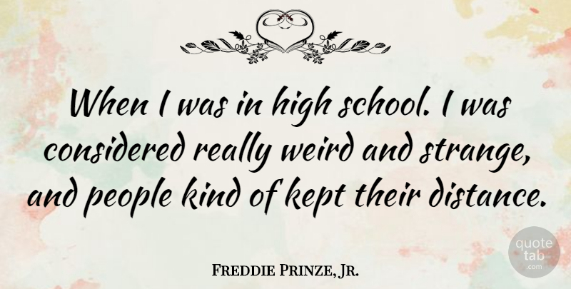 Freddie Prinze, Jr. Quote About Considered, High, Kept, People, Weird: When I Was In High...
