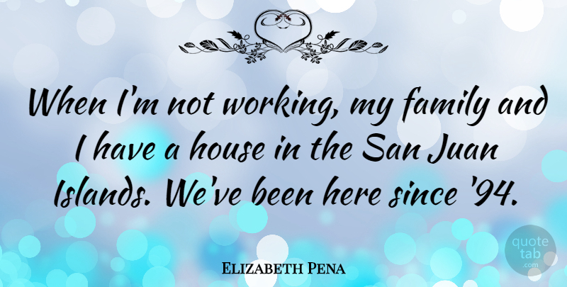 Elizabeth Pena Quote About Islands, House, Juan: When Im Not Working My...