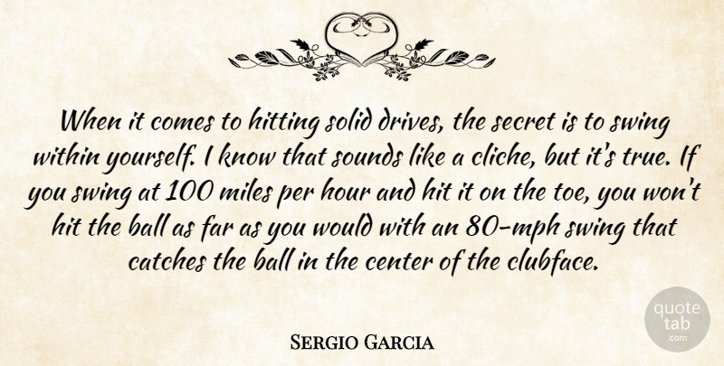 Sergio Garcia Quote About Center, Far, Hitting, Hour, Miles: When It Comes To Hitting...