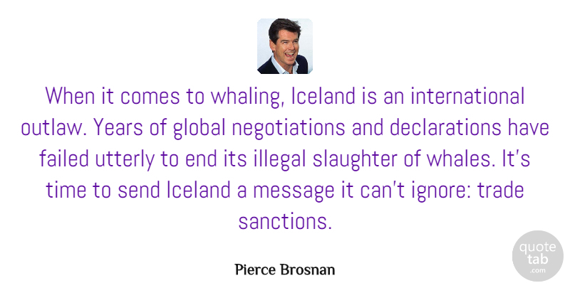Pierce Brosnan Quote About Failed, Global, Iceland, Illegal, Message: When It Comes To Whaling...