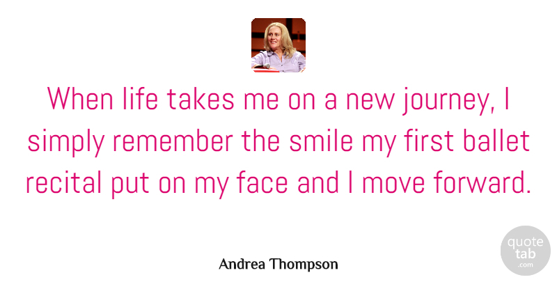 Andrea Thompson Quote About Ballet, Face, Life, Move, Remember: When Life Takes Me On...
