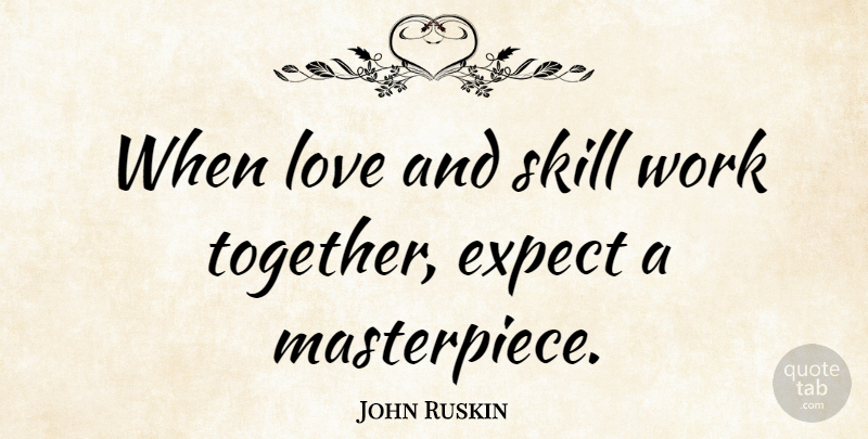 John Ruskin Quote About Love, Inspirational, Motivational: When Love And Skill Work...