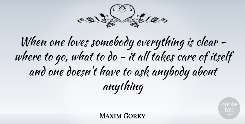 Maxim Gorky Quote About Anybody, Ask, Care, Clear, Itself: When One Loves Somebody Everything...