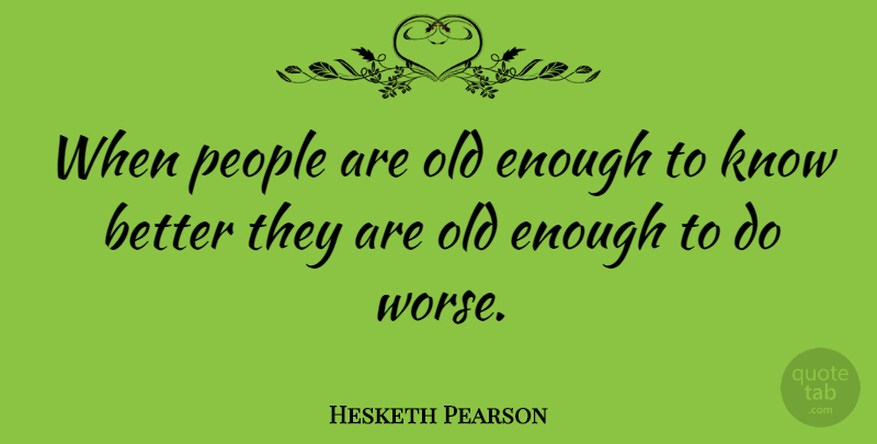 Hesketh Pearson Quote About People, Enough, Old Enough To Know Better: When People Are Old Enough...