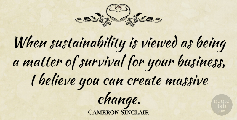 Cameron Sinclair Quote About Believe, Survival, Matter: When Sustainability Is Viewed As...