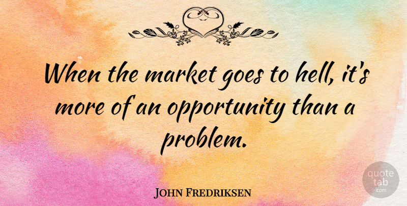 John Fredriksen Quote About Goes, Market, Opportunity: When The Market Goes To...