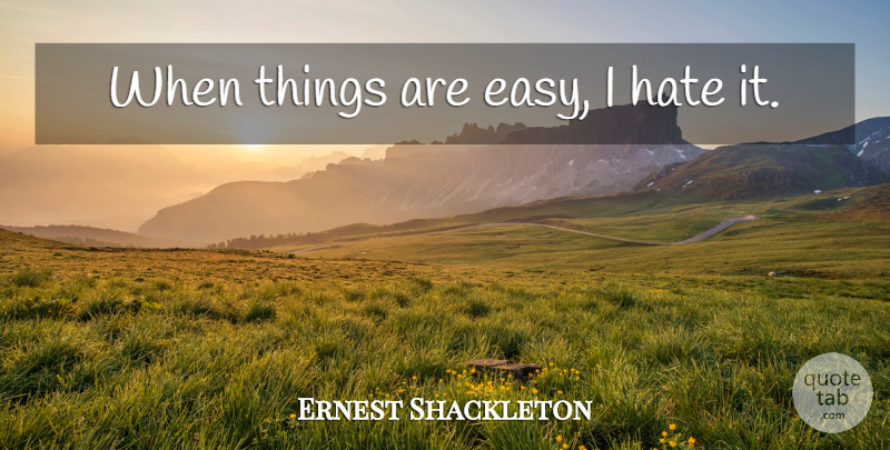 Ernest Shackleton Quote About Hate, I Hate, Easy: When Things Are Easy I...