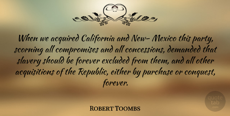 Robert Toombs Quote About Acquired, California, Demanded, Either, Excluded: When We Acquired California And...