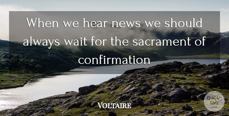 Voltaire Quote About Hear, News, Sacrament, Wait: When We Hear News We...