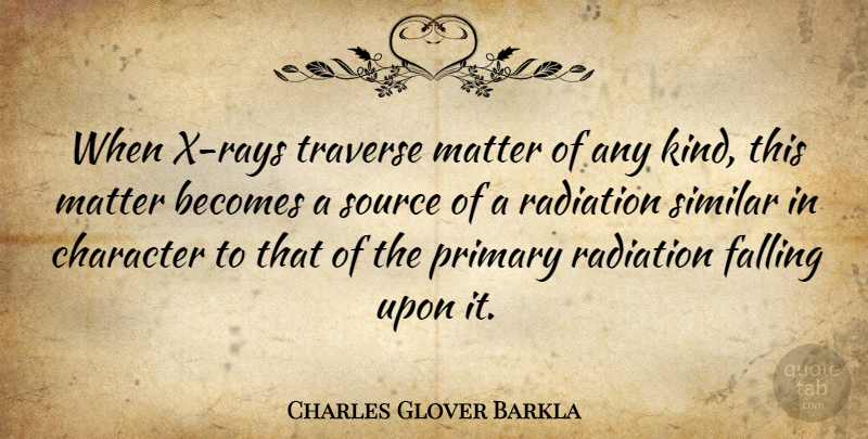 Charles Glover Barkla Quote About Becomes, Primary, Radiation, Similar, Source: When X Rays Traverse Matter...