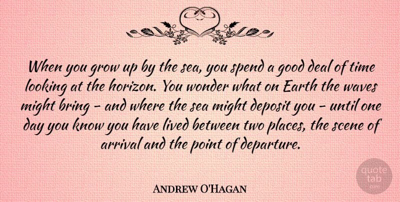 Andrew O'Hagan Quote About Arrival, Bring, Deal, Earth, Good: When You Grow Up By...
