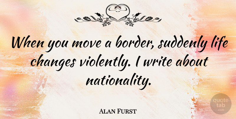 Alan Furst Quote About Life, Move, Suddenly: When You Move A Border...