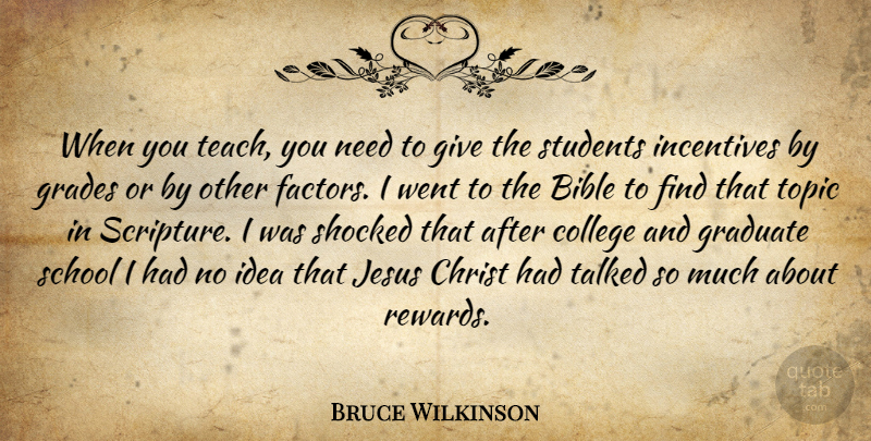 Bruce Wilkinson Quote About Christ, Grades, Graduate, Incentives, Jesus: When You Teach You Need...