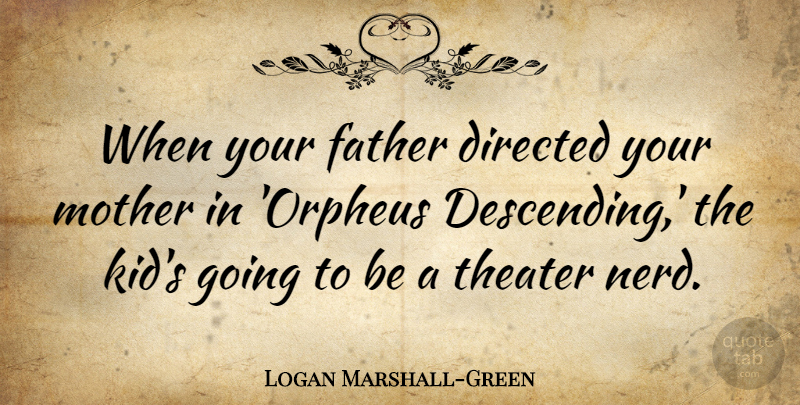 Logan Marshall-Green Quote About Mother, Father, Kids: When Your Father Directed Your...