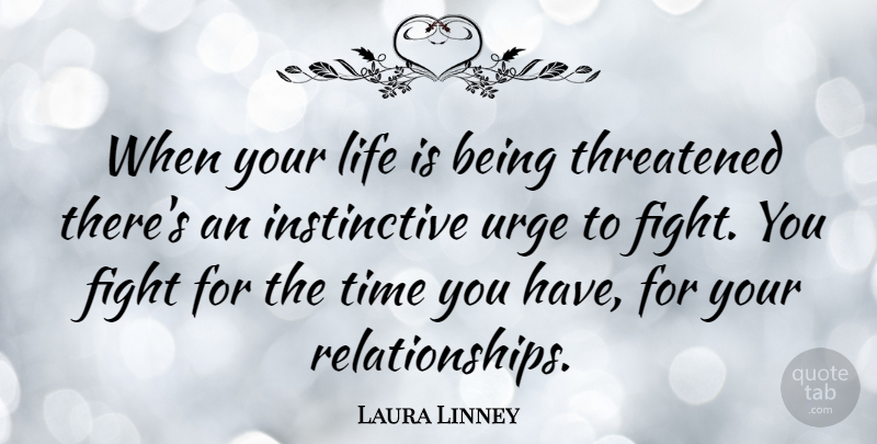 Laura Linney Quote About Fighting, Life Is, Urges: When Your Life Is Being...
