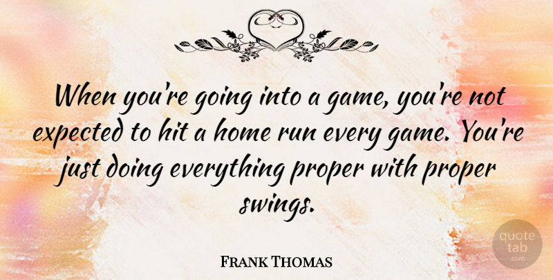 Frank Thomas Quote About Expected, Hit, Home, Proper: When Youre Going Into A...