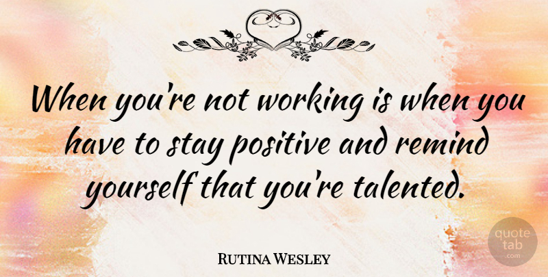 Rutina Wesley Quote About Positive: When Youre Not Working Is...