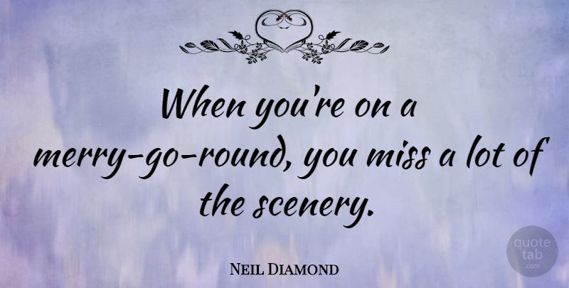 Neil Diamond Quote About Missing You, Scenery, Merry Go Round: When Youre On A Merry...