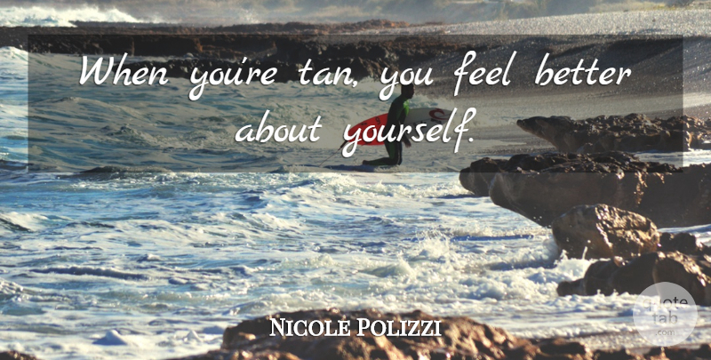 Nicole Polizzi Quote About Feel Better, About Yourself, Feels: When Youre Tan You Feel...