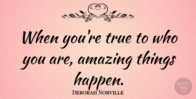 Deborah Norville Quote About Amazing Things, Happens, Who You Are: When Youre True To Who...