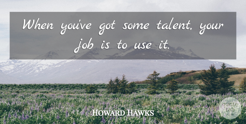 Howard Hawks Quote About Jobs, Use, Talent: When Youve Got Some Talent...