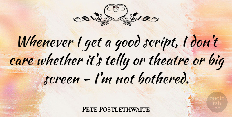 Pete Postlethwaite Quote About Theatre, Care, Scripts: Whenever I Get A Good...