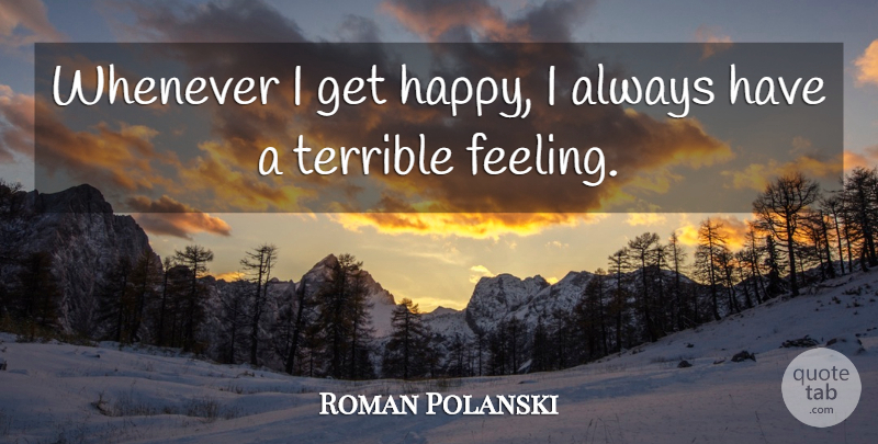 Roman Polanski Quote About Feelings, Terrible: Whenever I Get Happy I...