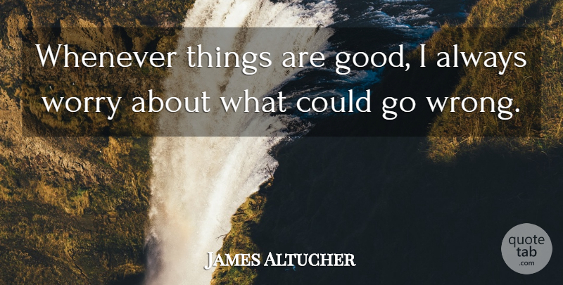 James Altucher Quote About Good, Whenever: Whenever Things Are Good I...