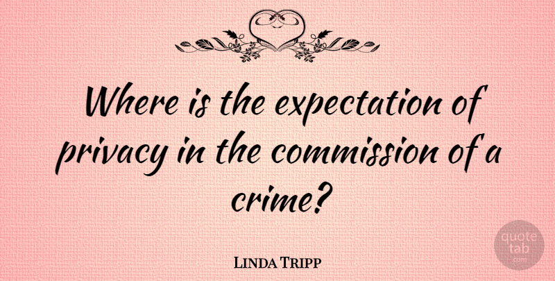 Linda Tripp Quote About Expectations, Privacy, Crime: Where Is The Expectation Of...