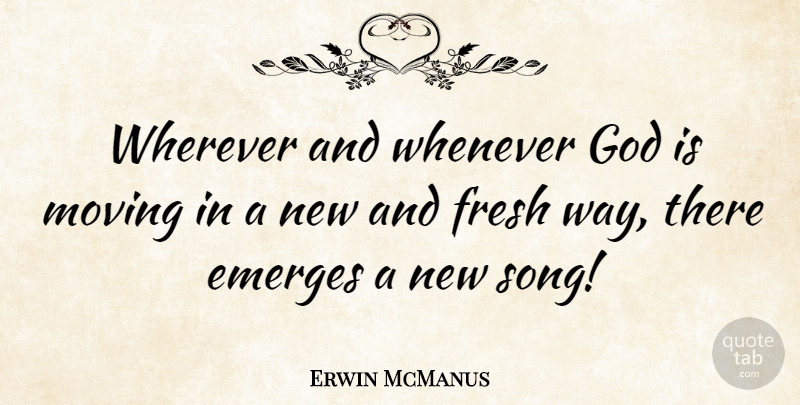 Erwin McManus Quote About Emerges, Fresh, God, Whenever, Wherever: Wherever And Whenever God Is...