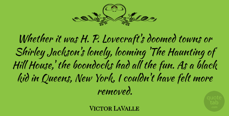 Victor LaValle Quote About Doomed, Felt, Haunting, Hill, Kid: Whether It Was H P...