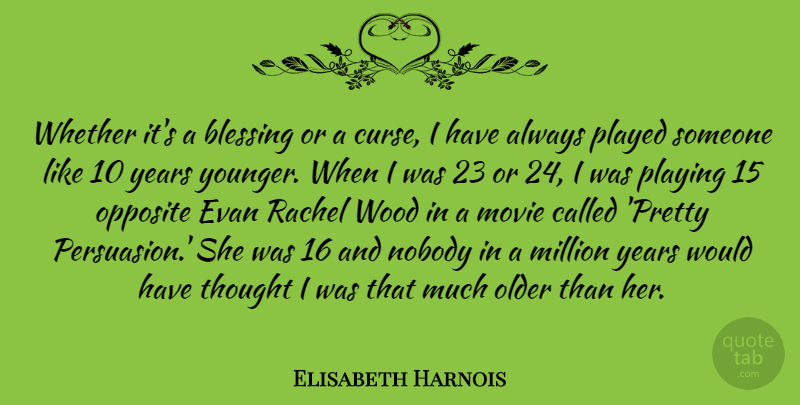 Elisabeth Harnois Quote About Million, Nobody, Older, Opposite, Played: Whether Its A Blessing Or...