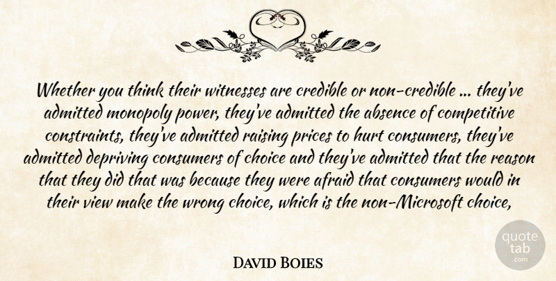 David Boies Quote About Absence, Admitted, Afraid, Choice, Consumers: Whether You Think Their Witnesses...