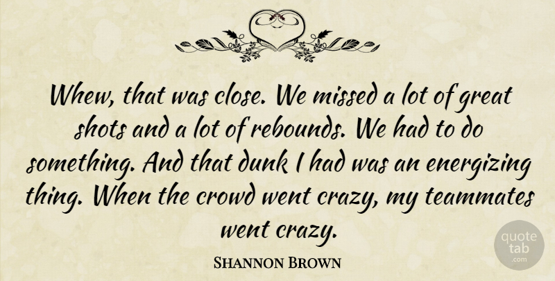 Shannon Brown Quote About Crowd, Dunk, Energizing, Great, Missed: Whew That Was Close We...