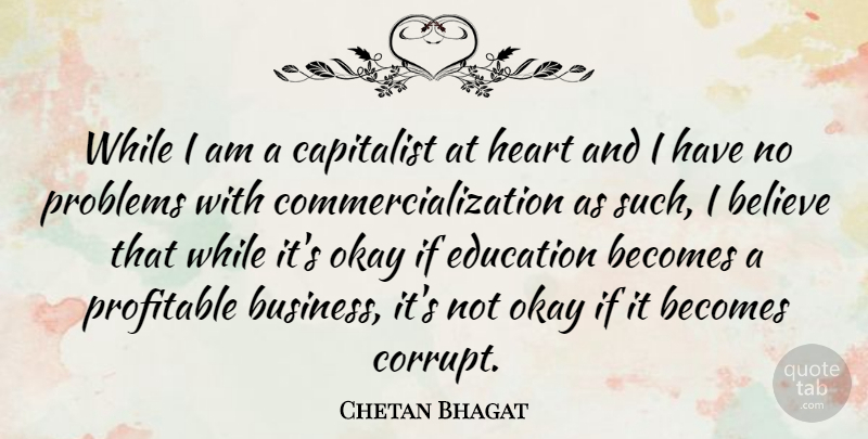 Chetan Bhagat Quote About Believe, Heart, Problem: While I Am A Capitalist...
